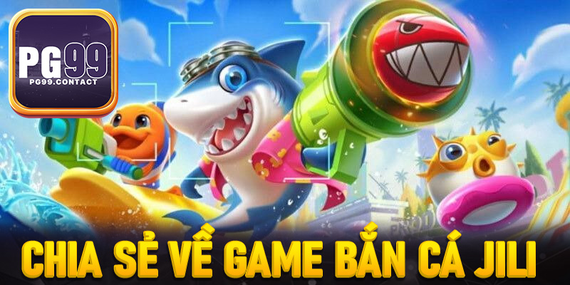 Chia sẻ về game bắn cá Jili