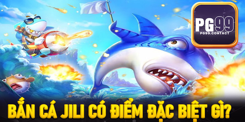 Bắn cá Jili có điểm đặc biệt gì?
