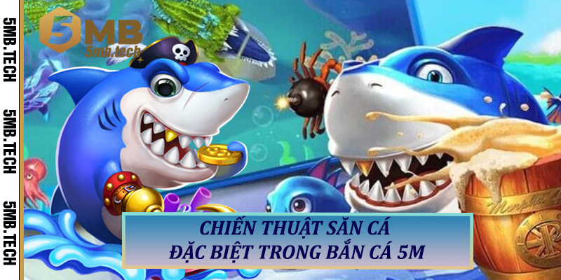 Chiến Thuật Săn Cá Đặc Biệt Trong Bắn Cá 5M