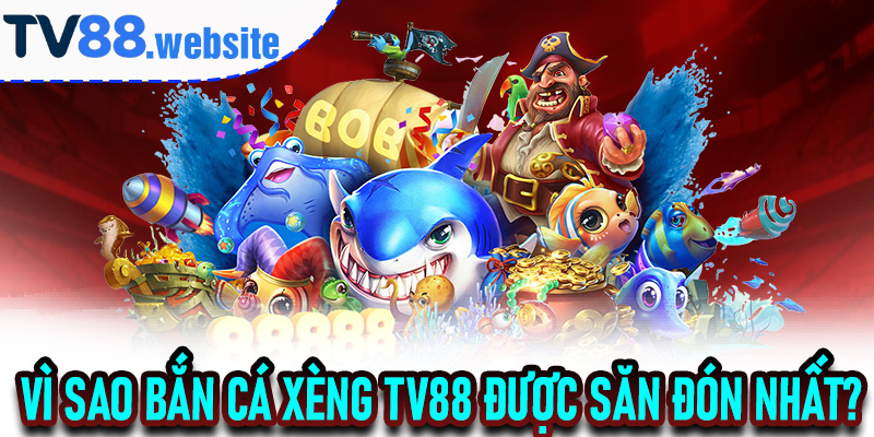 Vì sao bắn cá xèng TV88 được săn đón nhất